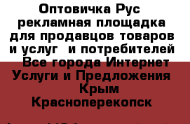 Оптовичка.Рус: рекламная площадка для продавцов товаров и услуг, и потребителей! - Все города Интернет » Услуги и Предложения   . Крым,Красноперекопск